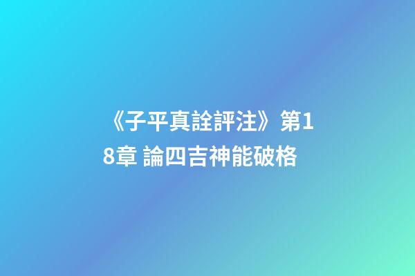 《子平真詮評注》第18章 論四吉神能破格